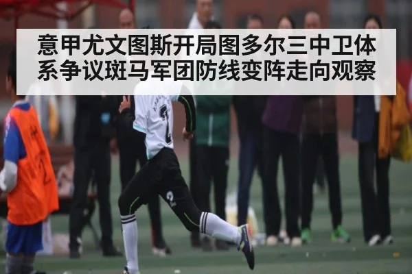意甲尤文图斯开局图多尔三中卫体系争议斑马军团防线变阵走向观察
