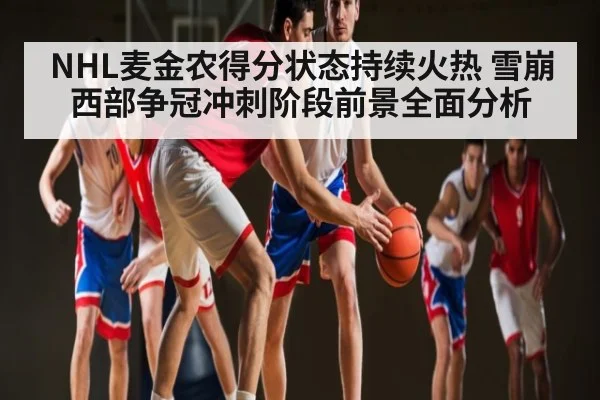NHL麦金农得分状态持续火热 雪崩西部争冠冲刺阶段前景全面分析