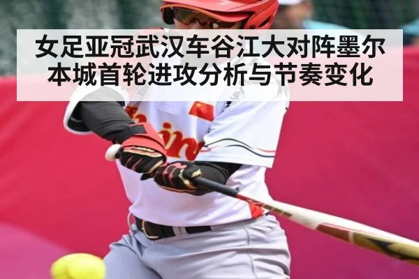 女足亚冠武汉车谷江大对阵墨尔本城首轮进攻分析与节奏变化