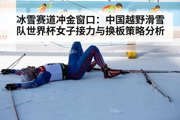 冰雪赛道冲金窗口:中国越野滑雪队世界杯女子接力与换板策略分析