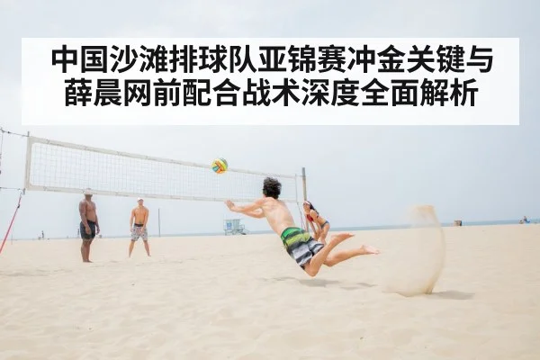 中国沙滩排球队亚锦赛冲金关键与薛晨网前配合战术深度全面解析
