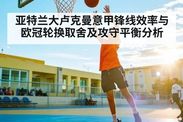 亚特兰大卢克曼意甲锋线效率与欧冠轮换取舍及攻守平衡分析
